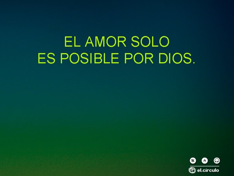 EL AMOR SOLO ES POSIBLE POR DIOS. 