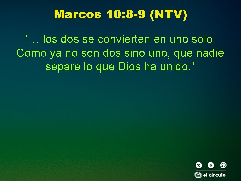 Marcos 10: 8 -9 (NTV) “… los dos se convierten en uno solo. Como