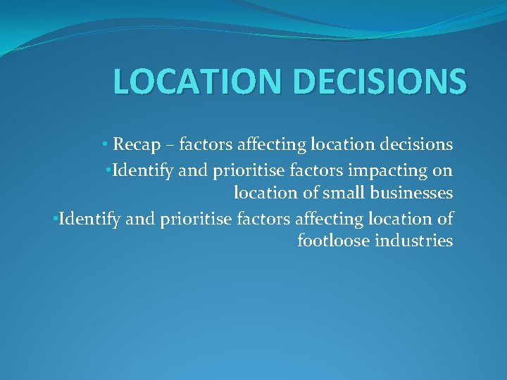 LOCATION DECISIONS • Recap – factors affecting location decisions • Identify and prioritise factors