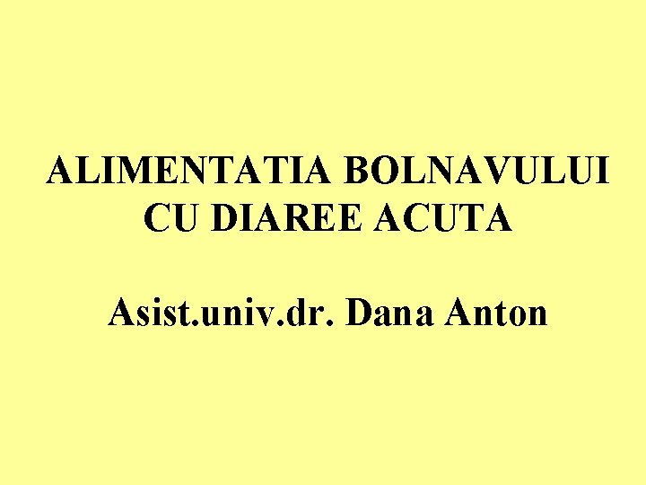 ALIMENTATIA BOLNAVULUI CU DIAREE ACUTA Asist. univ. dr. Dana Anton 