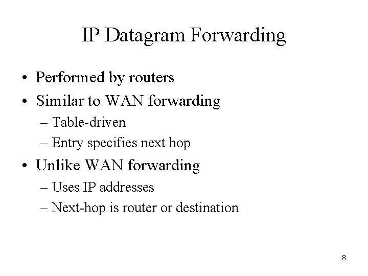 IP Datagram Forwarding • Performed by routers • Similar to WAN forwarding – Table-driven