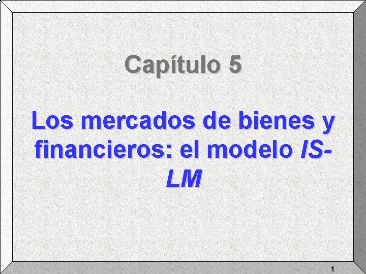 Capítulo 5 Los mercados de bienes y financieros: el modelo ISLM 1 