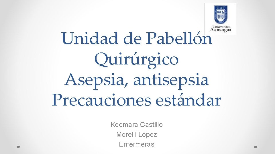 Unidad de Pabellón Quirúrgico Asepsia, antisepsia Precauciones estándar Keomara Castillo Morelli López Enfermeras 