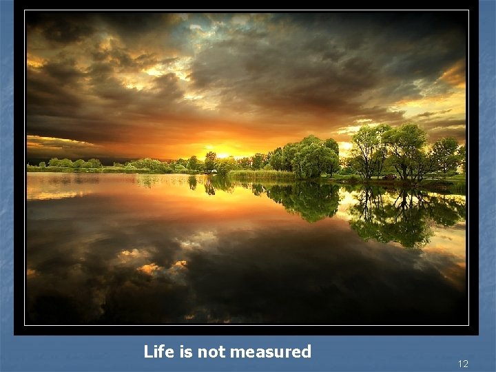 Life is not measured 12 