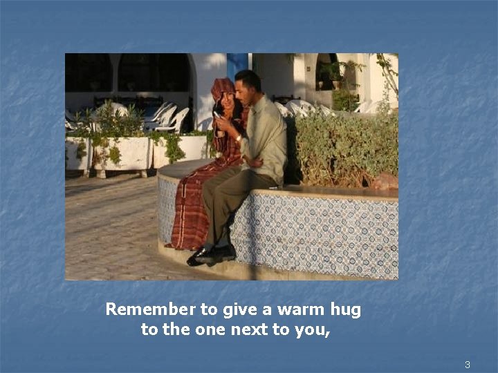 Remember to give a warm hug to the one next to you, 3 