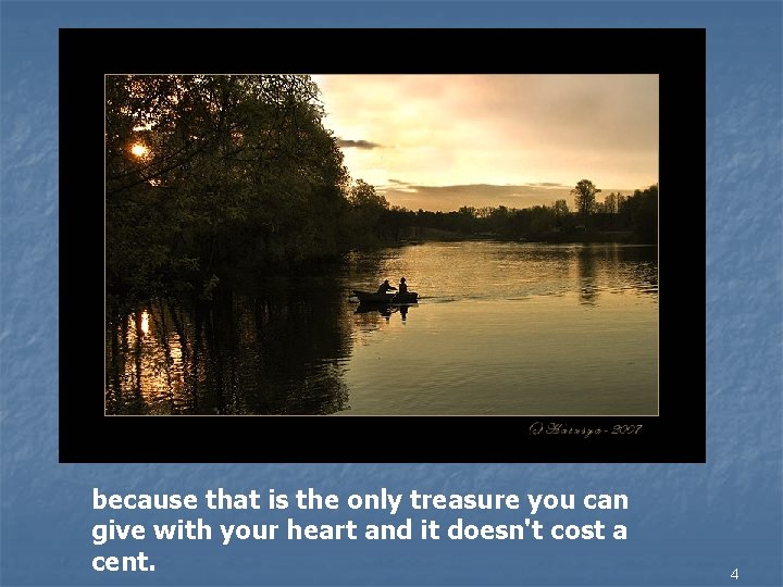 because that is the only treasure you can give with your heart and it