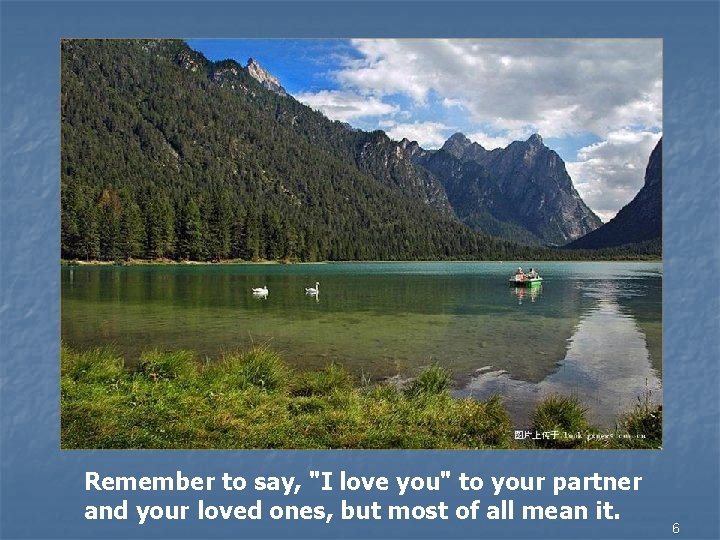 Remember to say, "I love you" to your partner and your loved ones, but