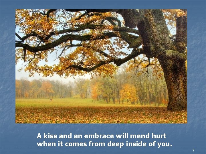 A kiss and an embrace will mend hurt when it comes from deep inside