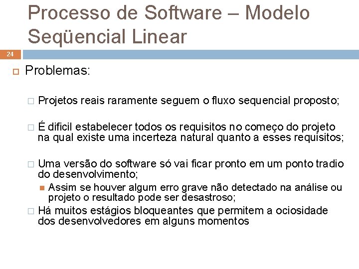 Processo de Software – Modelo Seqüencial Linear 24 Problemas: � Projetos reais raramente seguem Processo de Software – Modelo Seqüencial Linear 24 Problemas: � Projetos reais raramente seguem
