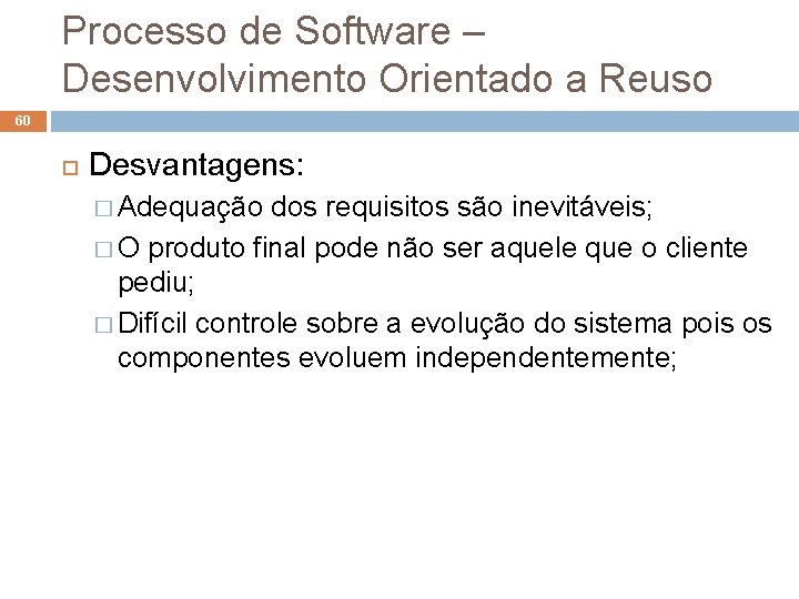 Processo de Software – Desenvolvimento Orientado a Reuso 60 Desvantagens: � Adequação dos requisitos Processo de Software – Desenvolvimento Orientado a Reuso 60 Desvantagens: � Adequação dos requisitos