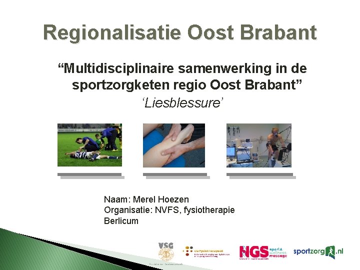 Regionalisatie Oost Brabant “Multidisciplinaire samenwerking in de sportzorgketen regio Oost Brabant” ‘Liesblessure’ Naam: Merel