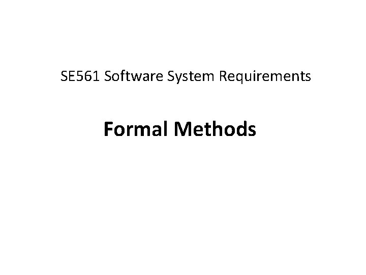 SE 561 Software System Requirements Formal Methods 
