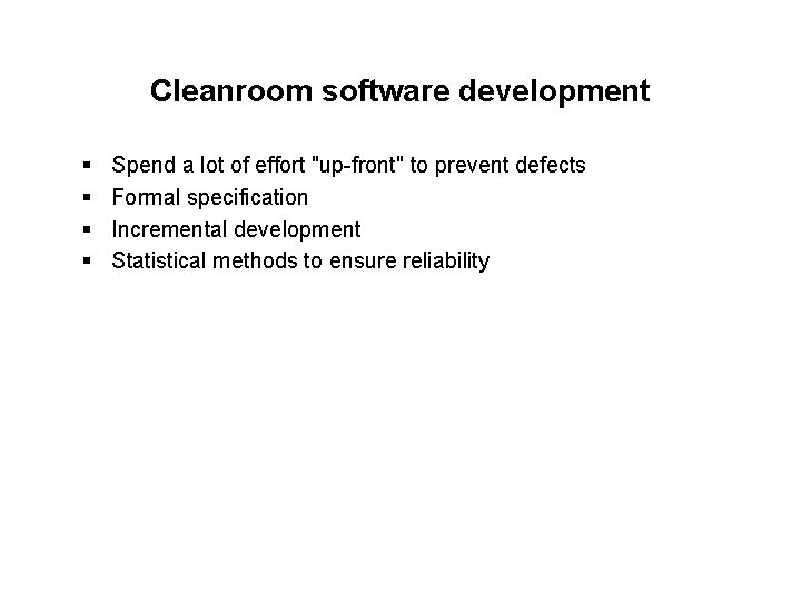 Cleanroom software development § § Spend a lot of effort "up-front" to prevent defects