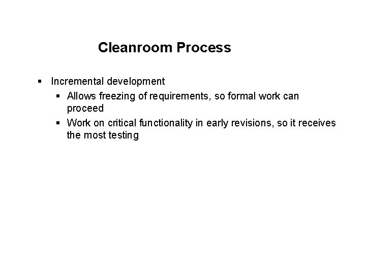 Cleanroom Process § Incremental development § Allows freezing of requirements, so formal work can