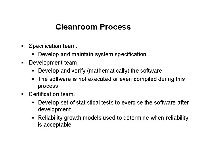 Cleanroom Process § Specification team. § Develop and maintain system specification § Development team.