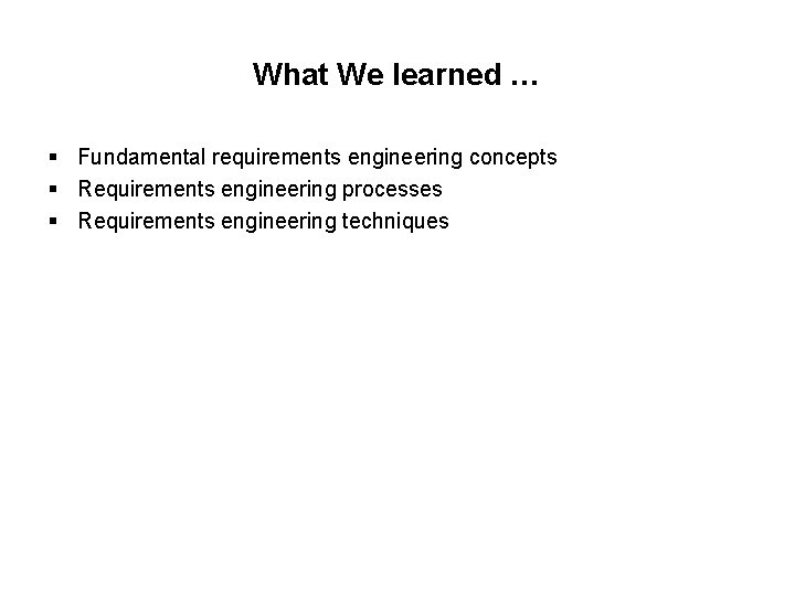 What We learned … § Fundamental requirements engineering concepts § Requirements engineering processes §