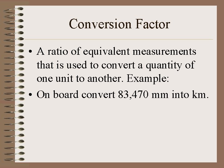 Conversion Factor • A ratio of equivalent measurements that is used to convert a