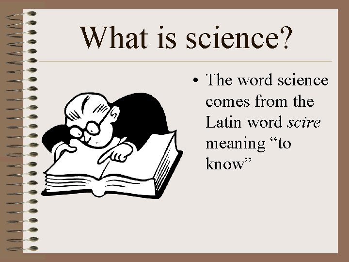 What is science? • The word science comes from the Latin word scire meaning