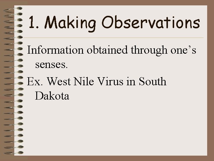 1. Making Observations Information obtained through one’s senses. Ex. West Nile Virus in South