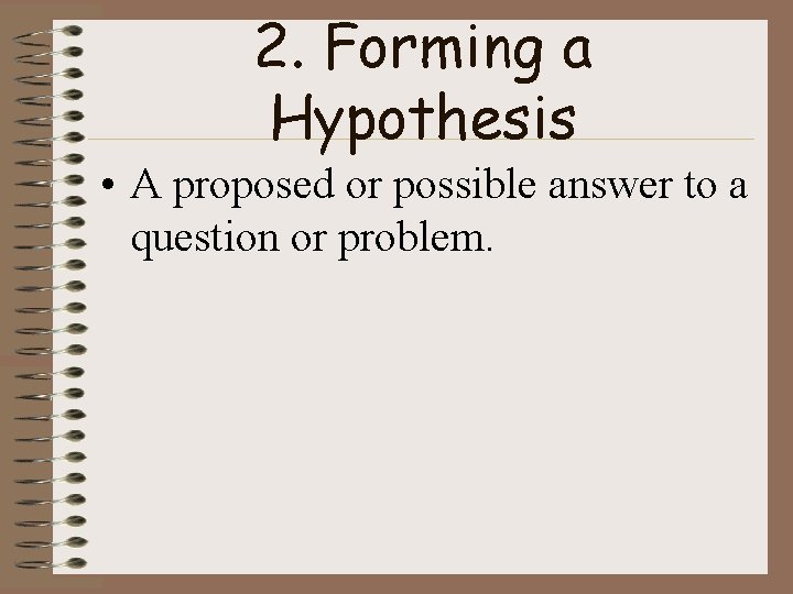 2. Forming a Hypothesis • A proposed or possible answer to a question or