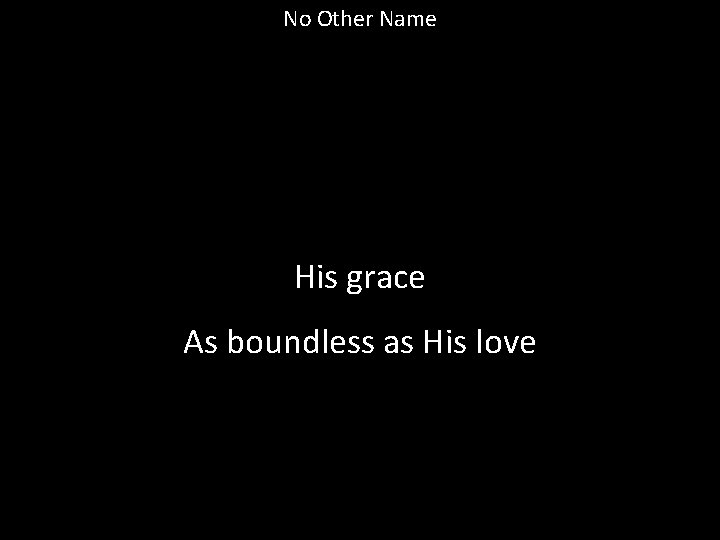 No Other Name His grace As boundless as His love 