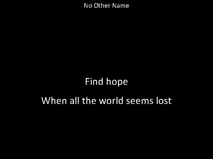 No Other Name Find hope When all the world seems lost 