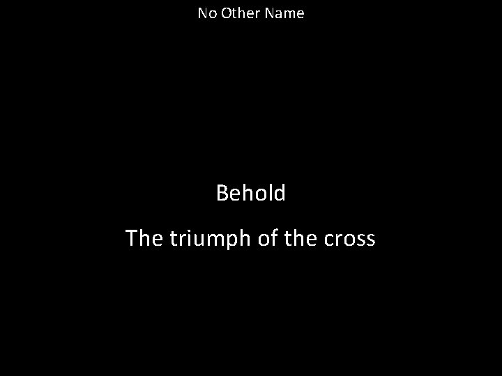 No Other Name Behold The triumph of the cross 