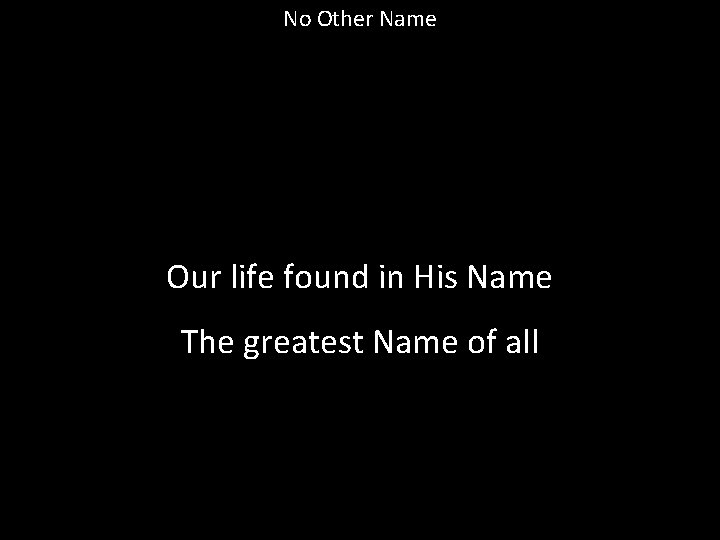 No Other Name Our life found in His Name The greatest Name of all
