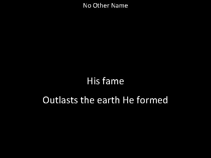 No Other Name His fame Outlasts the earth He formed 