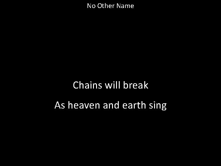No Other Name Chains will break As heaven and earth sing 