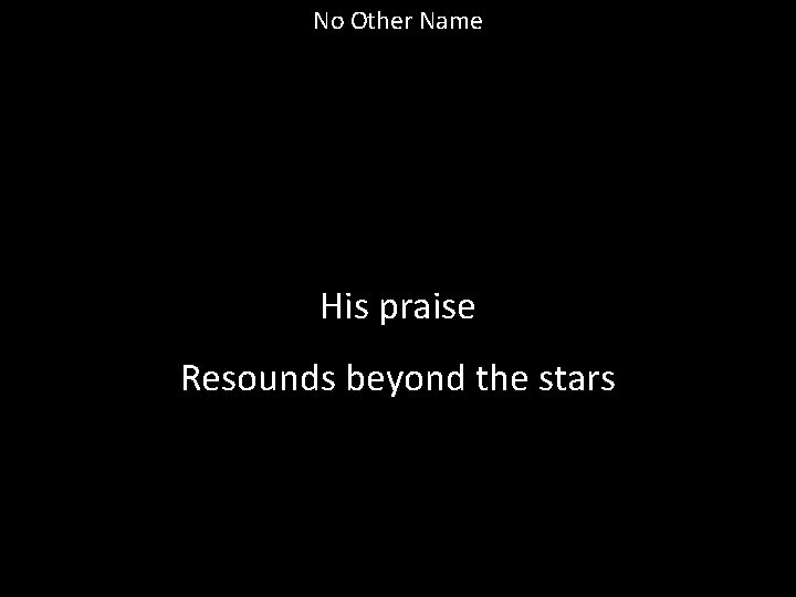 No Other Name His praise Resounds beyond the stars 