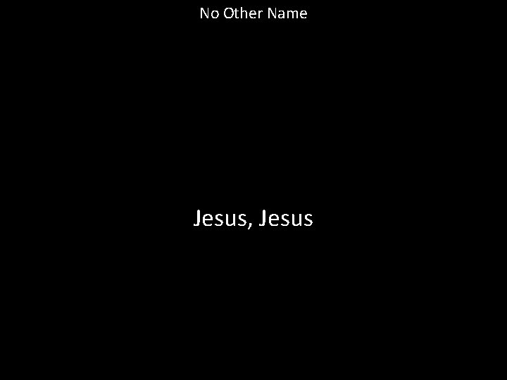 No Other Name Jesus, Jesus 