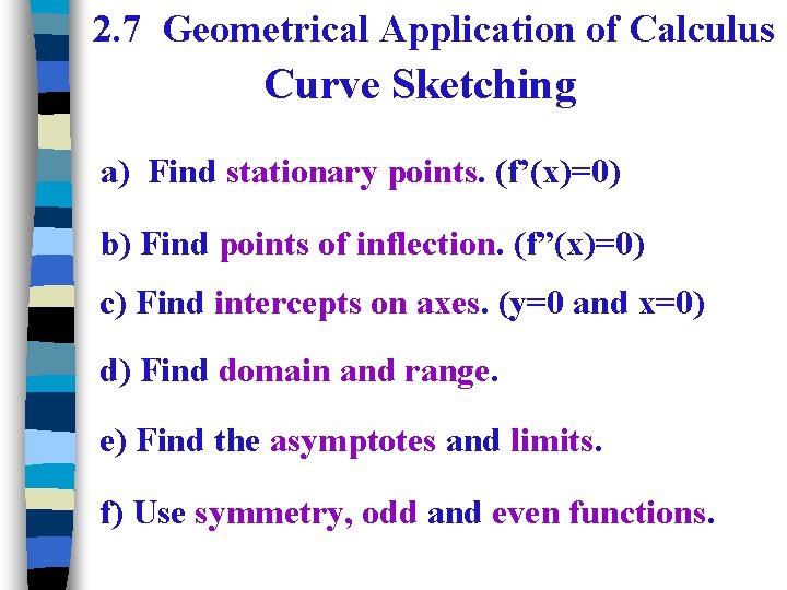 2. 7 Geometrical Application of Calculus Curve Sketching a) Find stationary points. (f’(x)=0) b)