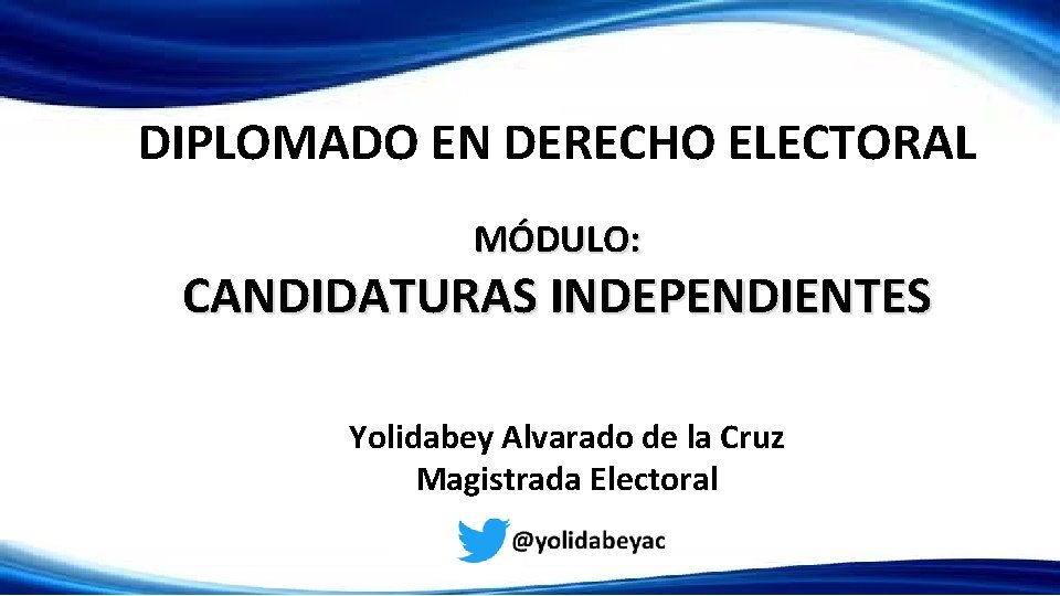 DIPLOMADO EN DERECHO ELECTORAL MÓDULO: CANDIDATURAS INDEPENDIENTES Yolidabey Alvarado de la Cruz Magistrada Electoral