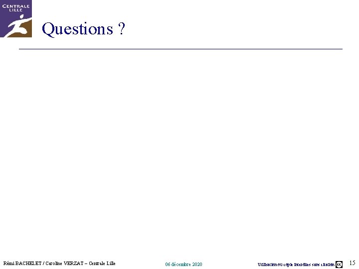 Questions ? Rémi BACHELET / Caroline VERZAT – Centrale Lille 06 décembre 2020 Utilisation