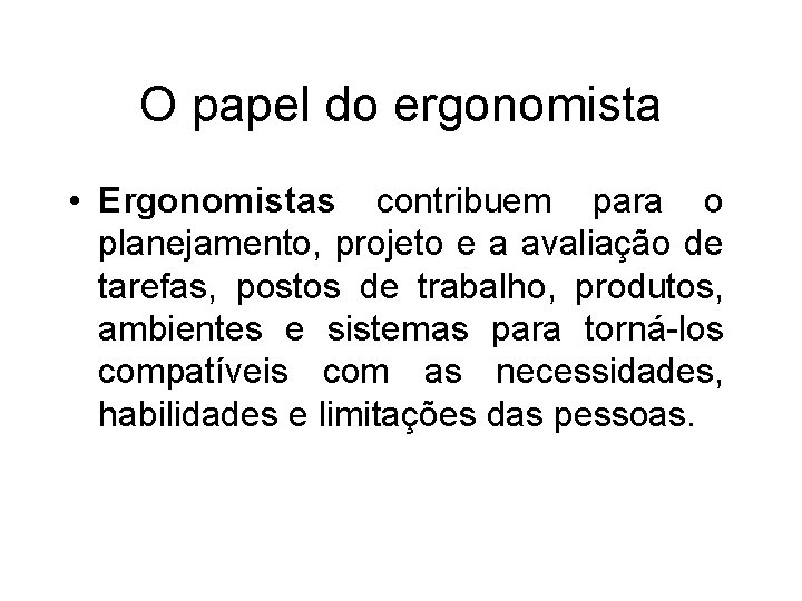 O papel do ergonomista • Ergonomistas contribuem para o planejamento, projeto e a avaliação