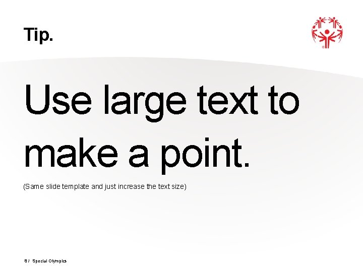 Tip. Use large text to make a point. (Same slide template and just increase