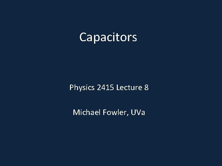 Capacitors Physics 2415 Lecture 8 Michael Fowler, UVa 