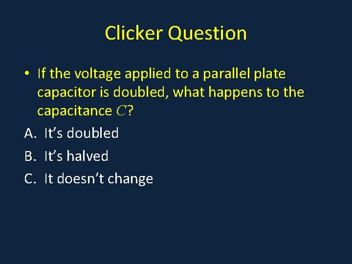 Clicker Question • If the voltage applied to a parallel plate capacitor is doubled,