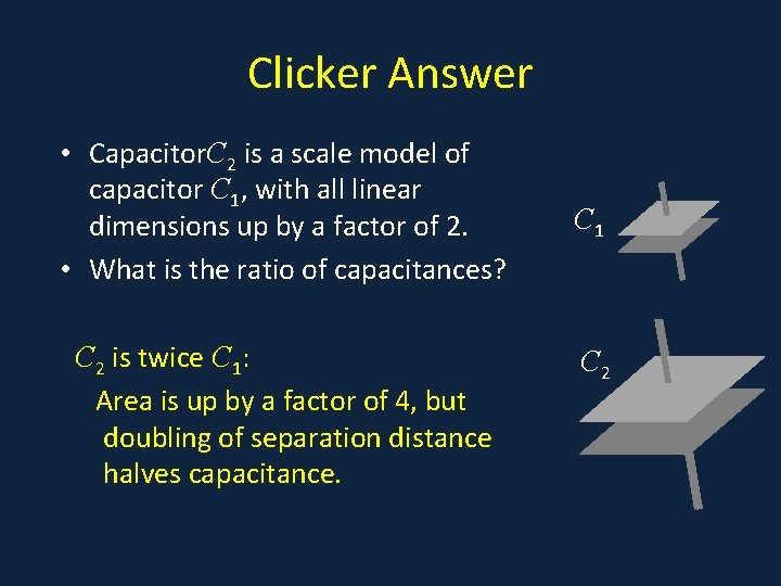 Clicker Answer • Capacitor. C 2 is a scale model of a capacitor C