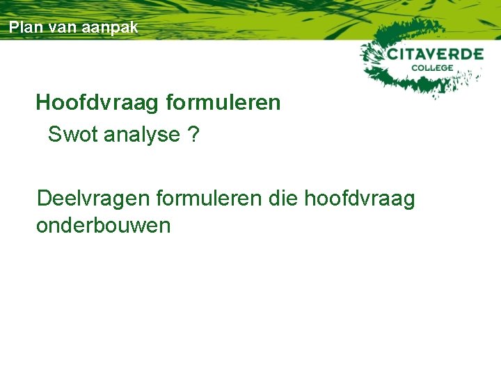 Plan van aanpak Hoofdvraag formuleren Swot analyse ? Deelvragen formuleren die hoofdvraag onderbouwen 