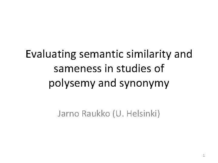 Evaluating semantic similarity and sameness in studies of polysemy and synonymy Jarno Raukko (U.