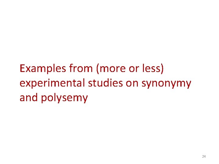 Examples from (more or less) experimental studies on synonymy and polysemy 24 