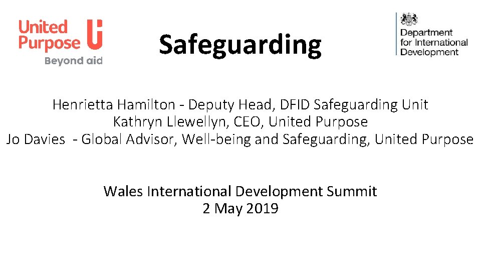 Safeguarding Henrietta Hamilton - Deputy Head, DFID Safeguarding Unit Kathryn Llewellyn, CEO, United Purpose