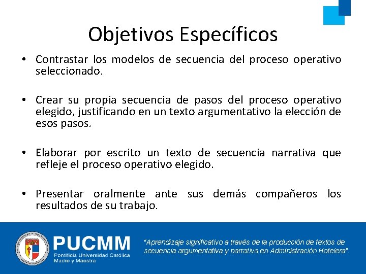 Objetivos Específicos • Contrastar los modelos de secuencia del proceso operativo seleccionado. • Crear