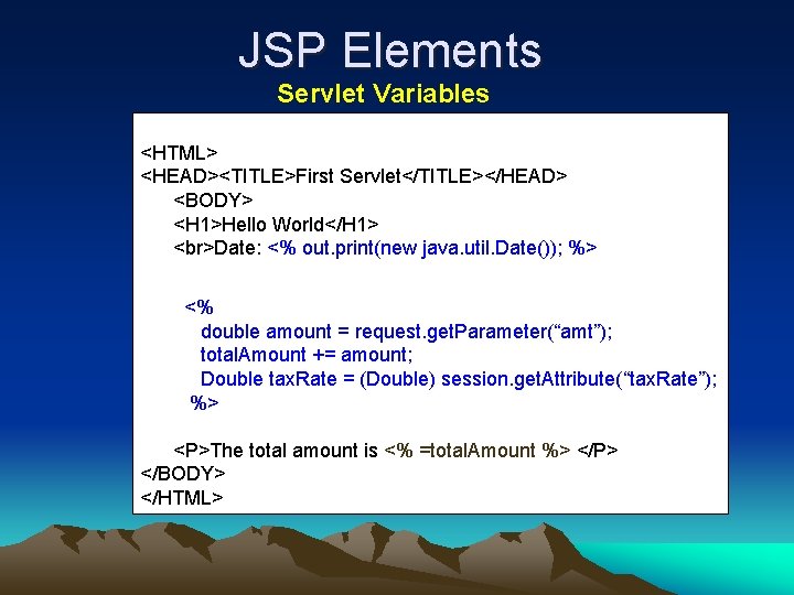 JSP Elements Servlet Variables <HTML> <HEAD><TITLE>First Servlet</TITLE></HEAD> <BODY> <H 1>Hello World</H 1> Date: <%