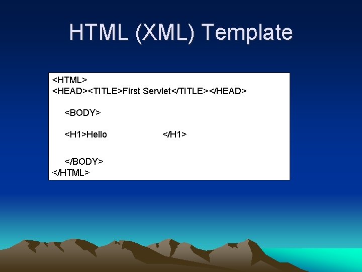 HTML (XML) Template <HTML> <HEAD><TITLE>First Servlet</TITLE></HEAD> <BODY> <H 1>Hello </BODY> </HTML> </H 1> 