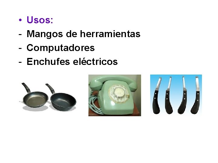  • - Usos: Mangos de herramientas Computadores Enchufes eléctricos 