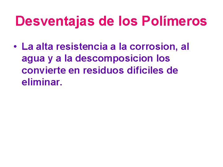 Desventajas de los Polímeros • La alta resistencia a la corrosion, al agua y
