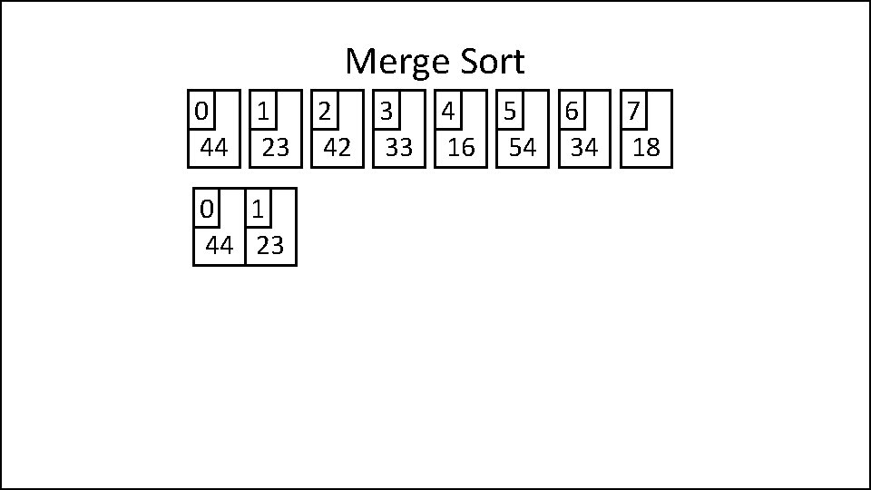 Merge Sort 0 1 2 3 4 5 6 7 44 23 42 33
